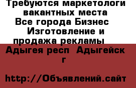 Требуются маркетологи. 3 вакантных места. - Все города Бизнес » Изготовление и продажа рекламы   . Адыгея респ.,Адыгейск г.